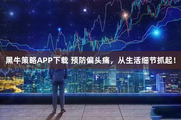黑牛策略APP下载 预防偏头痛，从生活细节抓起！