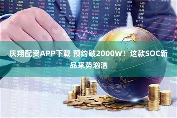 庆翔配资APP下载 预约破2000W！这款SOC新品来势汹汹