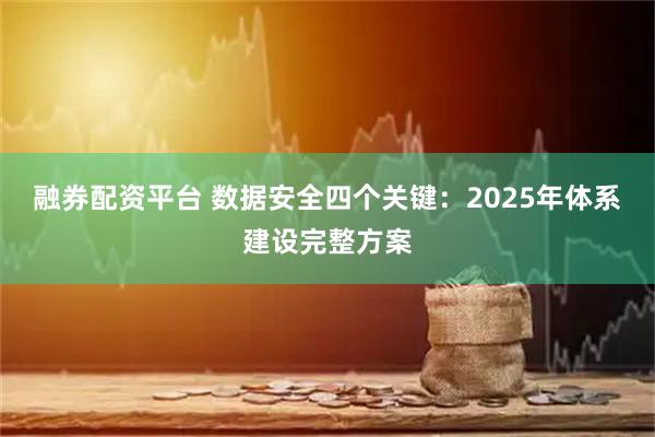 融券配资平台 数据安全四个关键：2025年体系建设完整方案