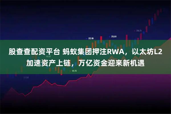股查查配资平台 蚂蚁集团押注RWA，以太坊L2加速资产上链，万亿资金迎来新机遇