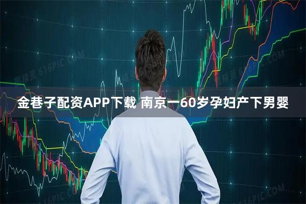 金巷子配资APP下载 南京一60岁孕妇产下男婴