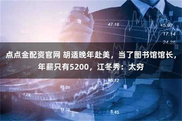 点点金配资官网 胡适晚年赴美，当了图书馆馆长，年薪只有5200，江冬秀：太穷