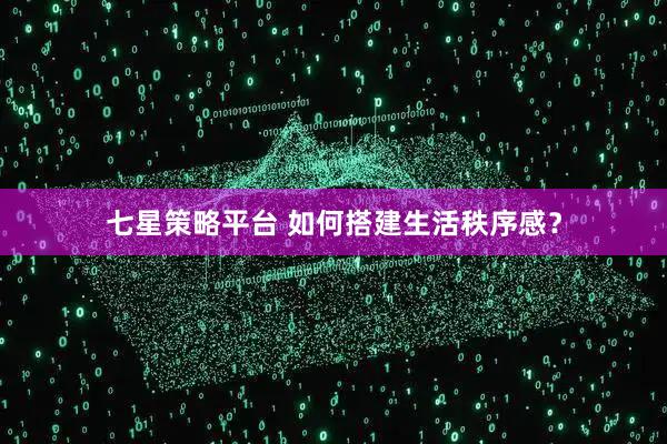 七星策略平台 如何搭建生活秩序感？