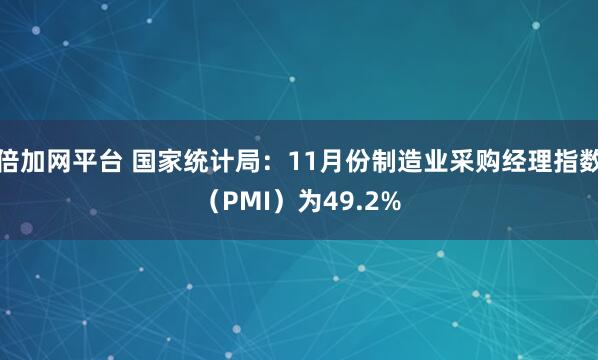 倍加网平台 国家统计局：11月份制造业采购经理指数（PMI）为49.2%