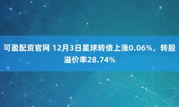 可盈配资官网 12月3日星球转债上涨0.06%，转股溢价率28.74%