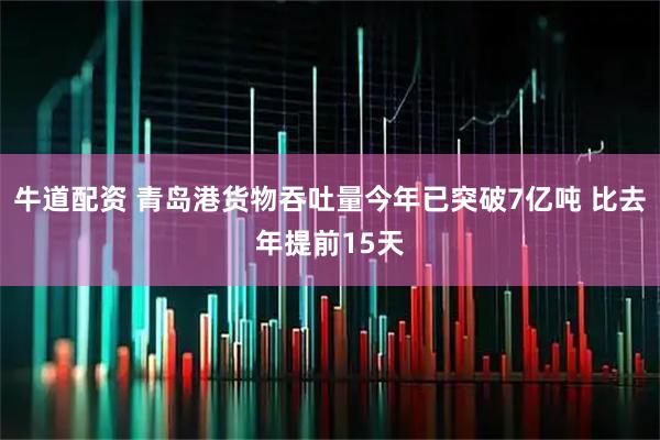 牛道配资 青岛港货物吞吐量今年已突破7亿吨 比去年提前15天