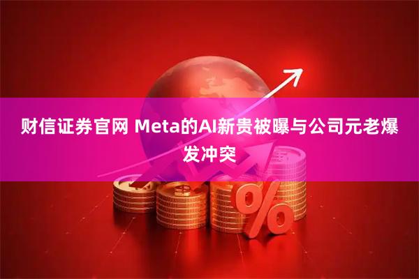 财信证券官网 Meta的AI新贵被曝与公司元老爆发冲突