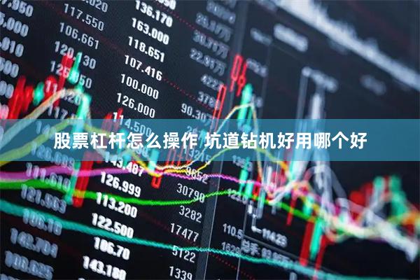 股票杠杆怎么操作 坑道钻机好用哪个好