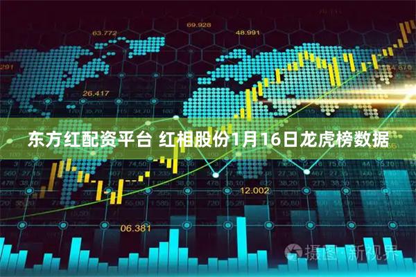 东方红配资平台 红相股份1月16日龙虎榜数据