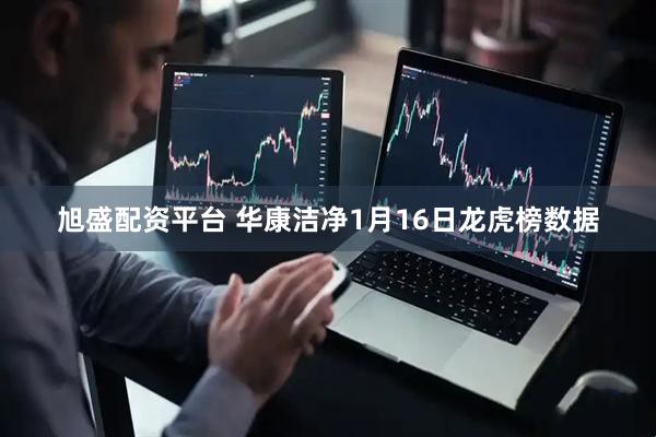 旭盛配资平台 华康洁净1月16日龙虎榜数据