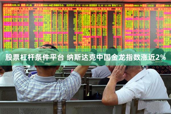 股票杠杆条件平台 纳斯达克中国金龙指数涨近2%