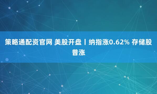 策略通配资官网 美股开盘丨纳指涨0.62% 存储股普涨