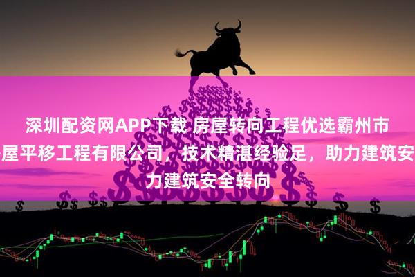 深圳配资网APP下载 房屋转向工程优选霸州市和信房屋平移工程有限公司，技术精湛经验足，助力建筑安全转向