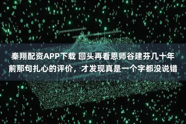 秦翔配资APP下载 回头再看恩师谷建芬几十年前那句扎心的评价，才发现真是一个字都没说错